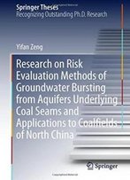 Research On Risk Evaluation Methods Of Groundwater Bursting From Aquifers Underlying Coal Seams And Applications To Coalfields Of North China (Springer Theses)