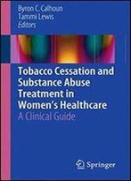 Tobacco Cessation And Substance Abuse Treatment In Womens Healthcare: A Clinical Guide
