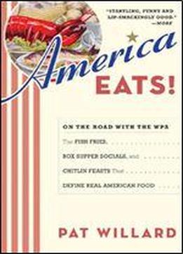 America Eats!: On The Road With The Wpa - The Fish Fries, Box Supper Socials, And Chitlin Feasts That Define Real American Food