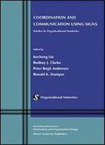 Coordination And Communication Using Signs: Studies In Organisational Semiotics (Information And Organization Design Series)