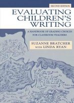 Evaluating Children's Writing: A Handbook Of Grading Choices For Classroom Teachers