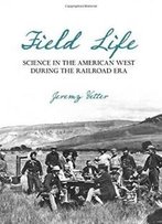 Field Life: Science In The American West During The Railroad Era (Intersections: Histories Of Environment)