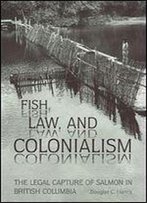 Fish, Law, And Colonialism: The Legal Capture Of Salmon In British Columbia