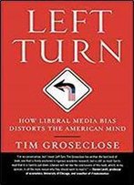 Left Turn: How Liberal Media Bias Distorts The American Mind