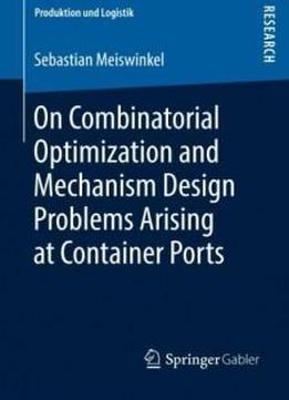 On Combinatorial Optimization And Mechanism Design Problems Arising At Container Ports (produktion Und Logistik)
