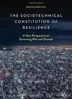 The Sociotechnical Constitution Of Resilience: A New Perspective On Governing Risk And Disaster