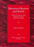 Between Heaven And Earth: Divine Presence And Absence In The Book Of Ezekiel (Biblical And Judaic Studies)