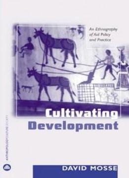 Cultivating Development: An Ethnography Of Aid Policy And Practice (anthropology, Culture And Society)