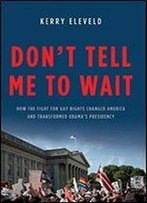 Don't Tell Me To Wait: How The Fight For Gay Rights Changed America And Transformed Obamas Presidency