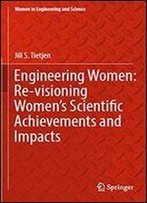 Engineering Women: Re-Visioning Women's Scientific Achievements And Impacts (Women In Engineering And Science)