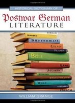 Historical Dictionary Of Postwar German Literature (Historical Dictionaries Of Literature And The Arts)