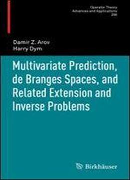Multivariate Prediction, De Branges Spaces, And Related Extension And Inverse Problems (operator Theory: Advances And Applications)