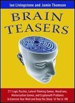 Brain Teasers: 211 Logic Puzzles, Lateral Thinking Games, Mazes, Crosswords, And Iq Tests To Exercise Your Mind And Keep You Sharp 'Til You're 100 (Brain Teasers Series) 1st Edition