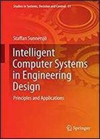 Intelligent Computer Systems In Engineering Design: Principles And Applications (Studies In Systems, Decision And Control)