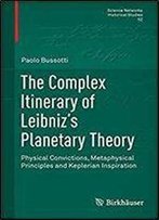 The Complex Itinerary Of Leibniz's Planetary Theory: Physical Convictions, Metaphysical Principles And Keplerian Inspiration (Science Networks. Historical Studies)