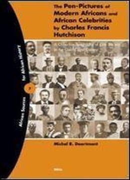 The Pen-pictures Of Modern Africans And African Celebrities By Charles Francis Hutchison: A Collective Biography Of Elite Society In The Gold Coast Colony (african Sources For African History)
