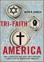 Tri-Faith America: How Catholics And Jews Held Postwar America To Its Protestant Promise