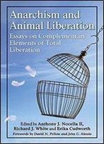 Anarchism And Animal Liberation: Essays On Complementary Elements Of Total Liberation