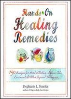 Hands-On Healing Remedies: 150 Recipes For Herbal Balms, Salves, Oils, Liniments & Other Topical Therapies