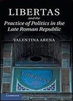 Libertas And The Practice Of Politics In The Late Roman Republic
