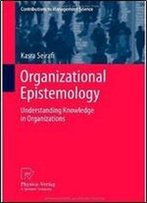 Organizational Epistemology: Understanding Knowledge In Organizations