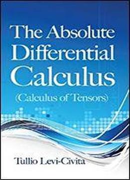 The Absolute Differential Calculus: (calculus Of Tensors)
