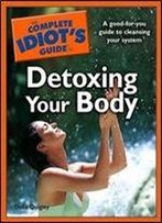 The Complete Idiot's Guide To Detoxing Your Body