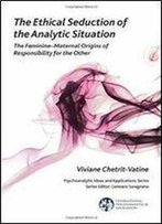 The Ethical Seduction Of The Analytic Situation: The Feminine-Maternal Origins Of Responsibility For The Other