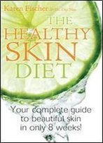 The Healthy Skin Diet: Your Complete Guide To Beautiful Skin In Only 8 Weeks!
