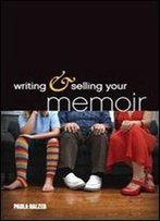 Writing & Selling Your Memoir: How To Craft Your Life Story So That Somebody Else Will Actually Want To Read It