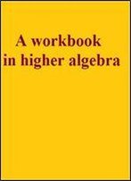 A Workbook In Higher Algebra