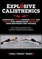Explosive Calisthenics: Superhuman Power, Maximum Speed And Agility, Plus Combat-Ready Reflexes Using Bodyweight-Only Methods