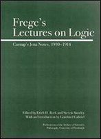 Frege's Lectures On Logic: Carnap's Jena Notes, 1910-1914 (Full Circle)