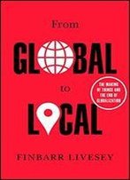 From Global To Local: The Making Of Things And The End Of Globalization