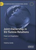 Joint Ownership In Eu-Tunisia Relations: Power And Negotiation (The European Union In International Affairs)