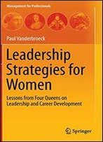Leadership Strategies For Women: Lessons From Four Queens On Leadership And Career Development