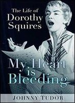 My Heart Is Bleeding: The Life Of Dorothy Squires
