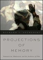 Projections Of Memory: Romanticism, Modernism, And The Aesthetics Of Film