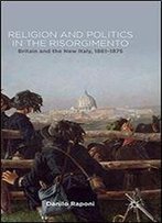 Religion And Politics In The Risorgimento: Britain And The New Italy, 1861-1875
