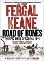 Road Of Bones: The Epic Siege Of Kohima 1944