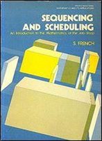 Sequencing And Scheduling: An Introduction To The Mathematics Of The Job-Shop (Ellis Horwood Series In Mathematics & Its Applications)