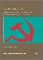 Stalin's Cold War: Soviet Foreign Policy, Democracy And Communism In Bulgaria, 1941-1948