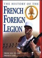 The History Of The French Foreign Legion From 1831 To The Present Day