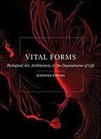 Vital Forms: Biological Art, Architecture, And The Dependencies Of Life