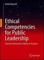 Ethical Competencies For Public Leadership: Pluralist Democratic Politics In Practice