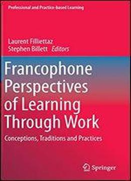 Francophone Perspectives Of Learning Through Work: Conceptions, Traditions And Practices (professional And Practice-based Learning)