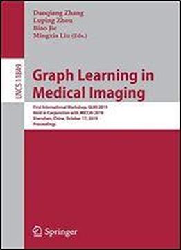 Graph Learning In Medical Imaging: First International Workshop, Glmi 2019, Held In Conjunction With Miccai 2019, Shenzhen, China, October 17, 2019, Proceedings (lecture Notes In Computer Science)
