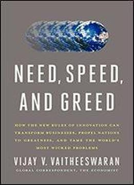 Need, Speed, And Greed: How The New Rules Of Innovation Can Transform Businesses, Propel Nations To Greatness, And Tame The World's Most Wicked Problems