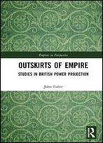 Outskirts Of Empire: Studies In British Power Projection (Empires In Perspective)