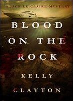 Blood On The Rock: Treachery, Desire, Jealousy And Murder (A Jack Le Claire Mystery)